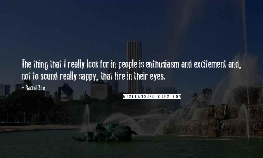 Rachel Zoe Quotes: The thing that I really look for in people is enthusiasm and excitement and, not to sound really sappy, that fire in their eyes.