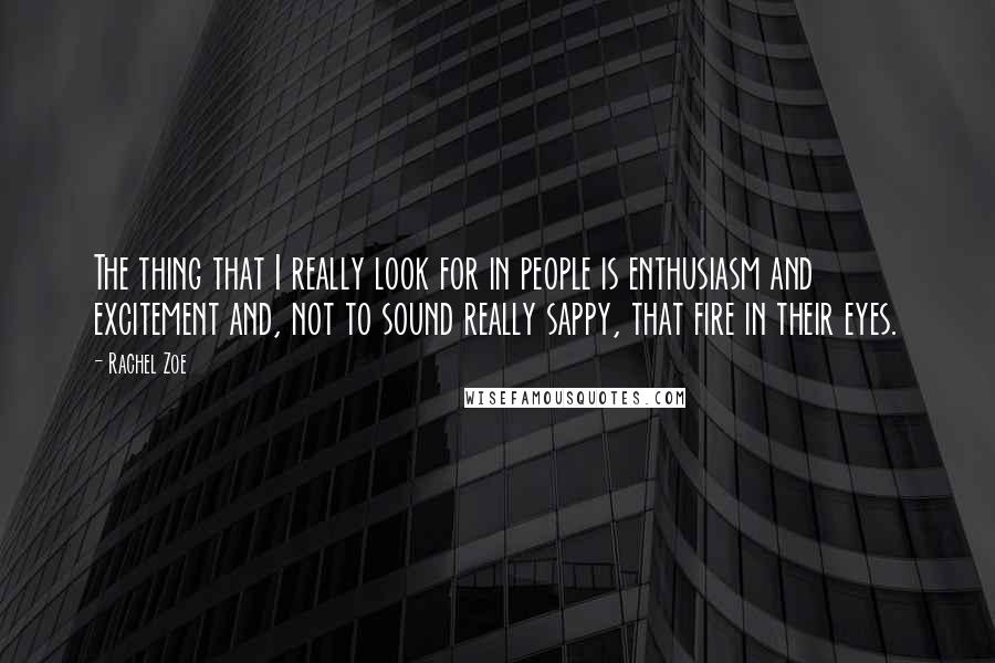 Rachel Zoe Quotes: The thing that I really look for in people is enthusiasm and excitement and, not to sound really sappy, that fire in their eyes.