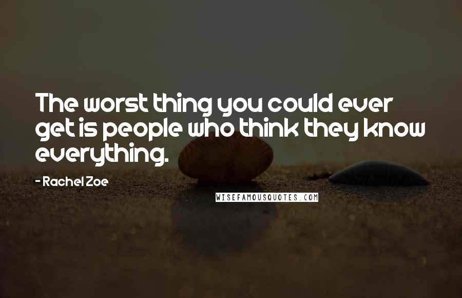 Rachel Zoe Quotes: The worst thing you could ever get is people who think they know everything.