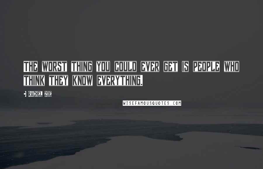 Rachel Zoe Quotes: The worst thing you could ever get is people who think they know everything.