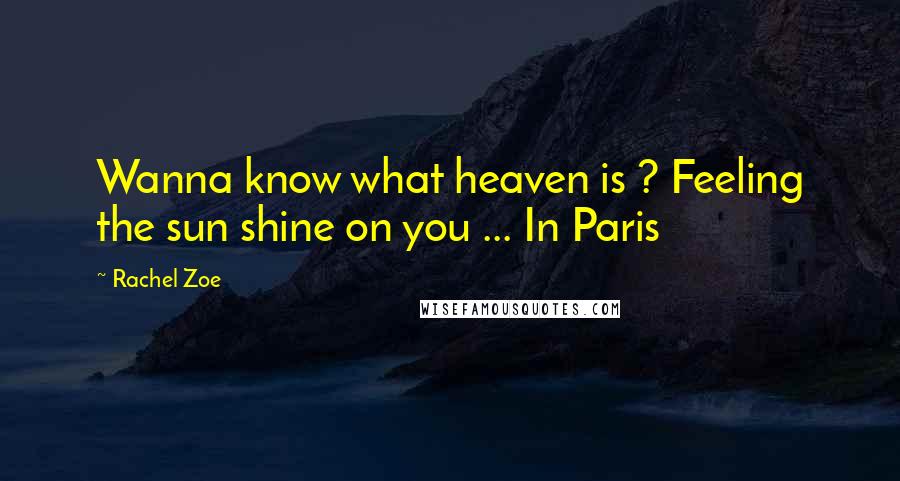 Rachel Zoe Quotes: Wanna know what heaven is ? Feeling the sun shine on you ... In Paris