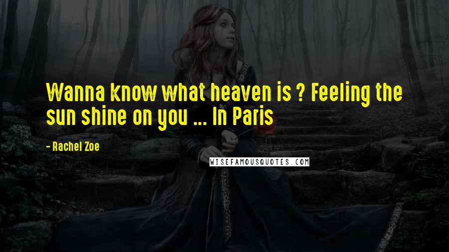 Rachel Zoe Quotes: Wanna know what heaven is ? Feeling the sun shine on you ... In Paris