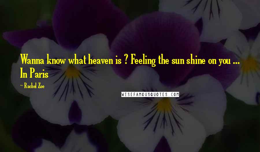 Rachel Zoe Quotes: Wanna know what heaven is ? Feeling the sun shine on you ... In Paris
