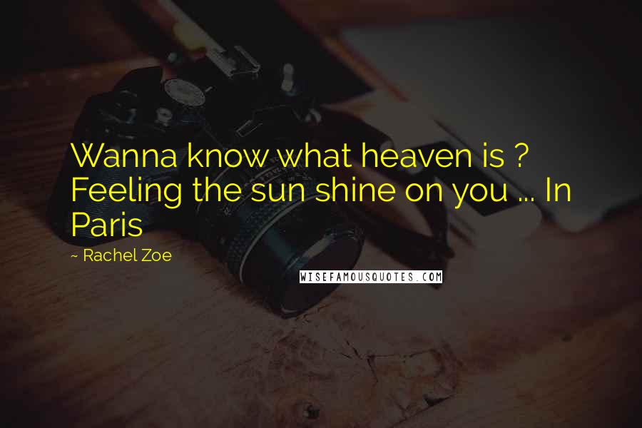 Rachel Zoe Quotes: Wanna know what heaven is ? Feeling the sun shine on you ... In Paris