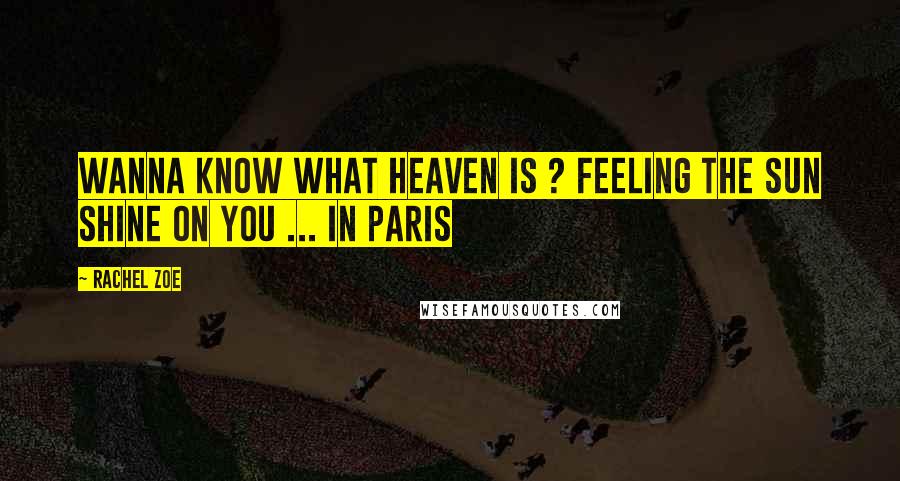 Rachel Zoe Quotes: Wanna know what heaven is ? Feeling the sun shine on you ... In Paris