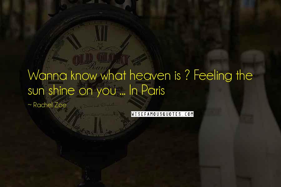 Rachel Zoe Quotes: Wanna know what heaven is ? Feeling the sun shine on you ... In Paris