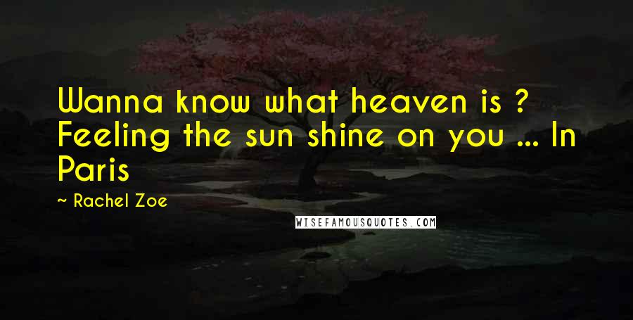 Rachel Zoe Quotes: Wanna know what heaven is ? Feeling the sun shine on you ... In Paris