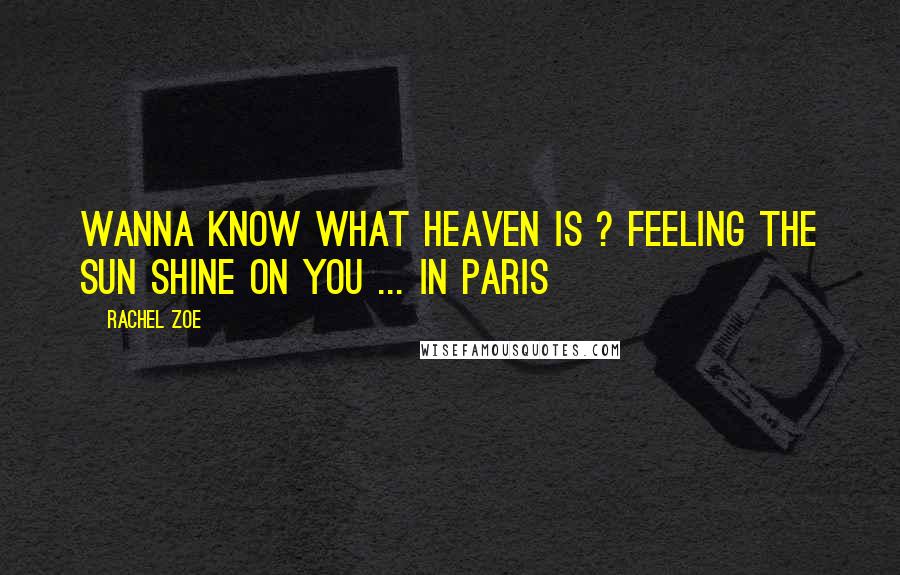 Rachel Zoe Quotes: Wanna know what heaven is ? Feeling the sun shine on you ... In Paris