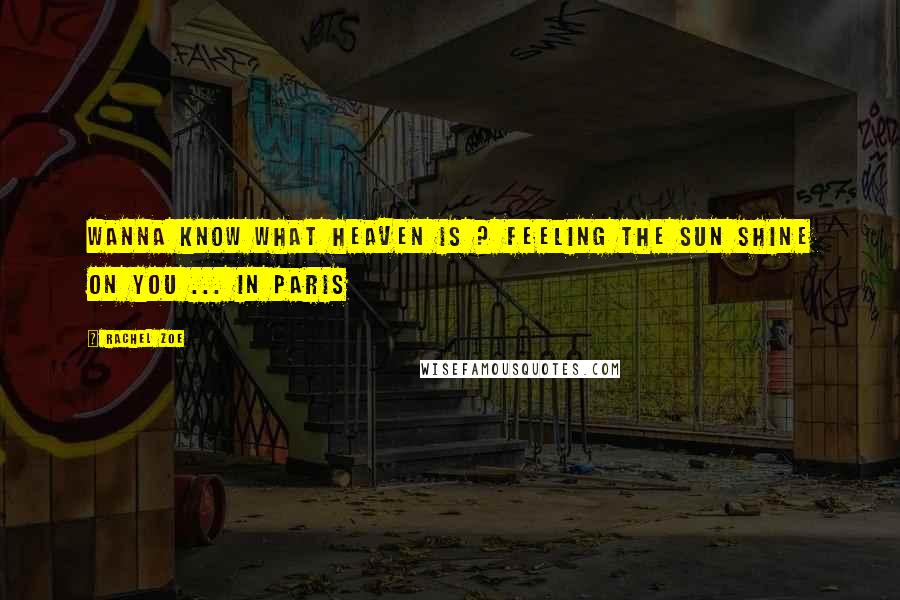 Rachel Zoe Quotes: Wanna know what heaven is ? Feeling the sun shine on you ... In Paris