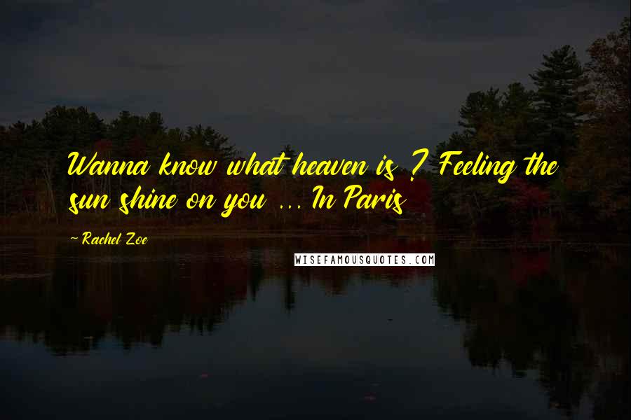 Rachel Zoe Quotes: Wanna know what heaven is ? Feeling the sun shine on you ... In Paris