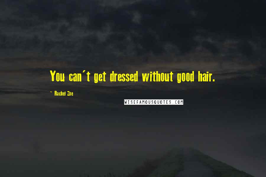 Rachel Zoe Quotes: You can't get dressed without good hair.