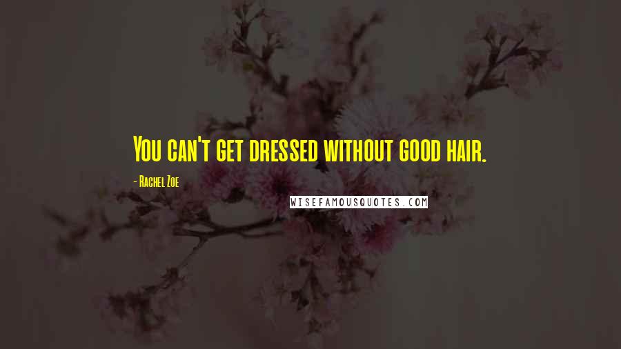 Rachel Zoe Quotes: You can't get dressed without good hair.