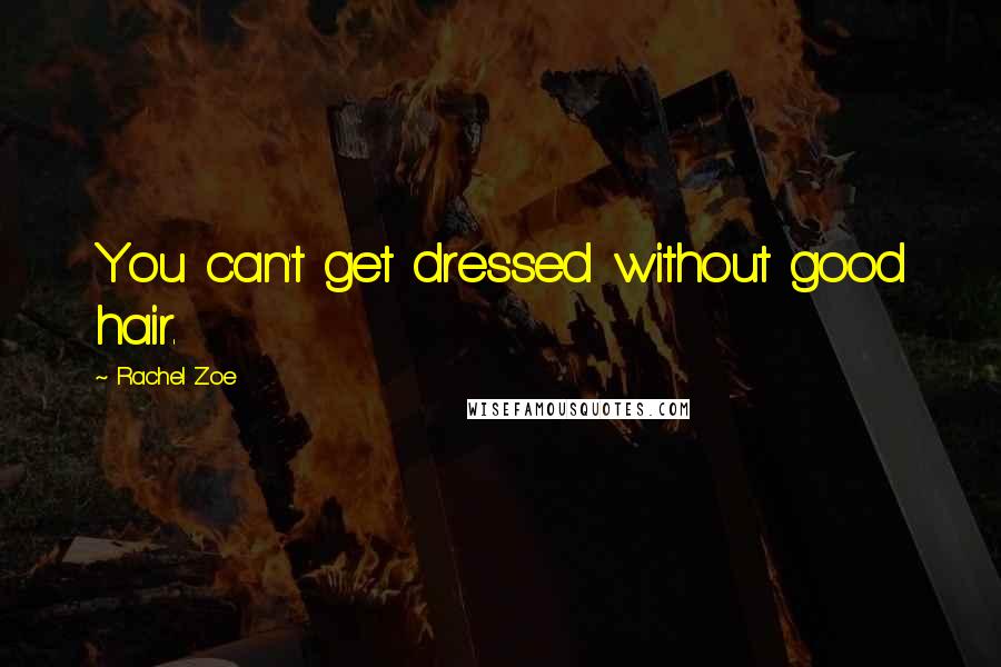 Rachel Zoe Quotes: You can't get dressed without good hair.