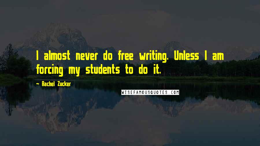 Rachel Zucker Quotes: I almost never do free writing. Unless I am forcing my students to do it.