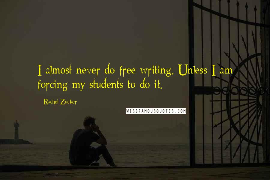 Rachel Zucker Quotes: I almost never do free writing. Unless I am forcing my students to do it.