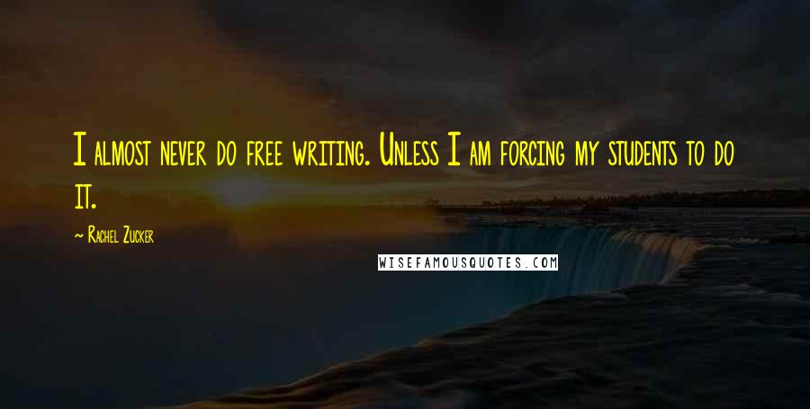 Rachel Zucker Quotes: I almost never do free writing. Unless I am forcing my students to do it.
