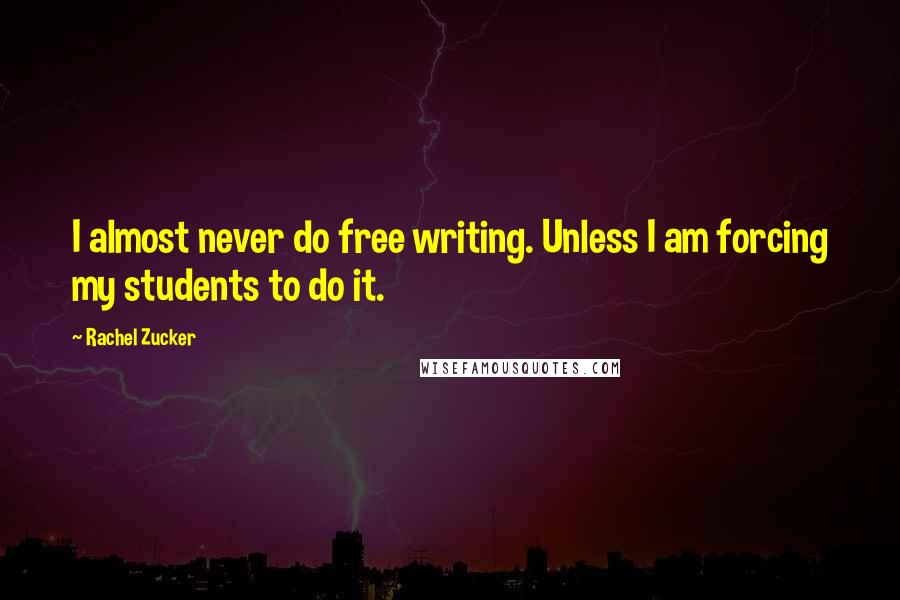 Rachel Zucker Quotes: I almost never do free writing. Unless I am forcing my students to do it.