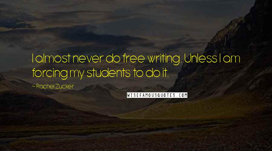 Rachel Zucker Quotes: I almost never do free writing. Unless I am forcing my students to do it.