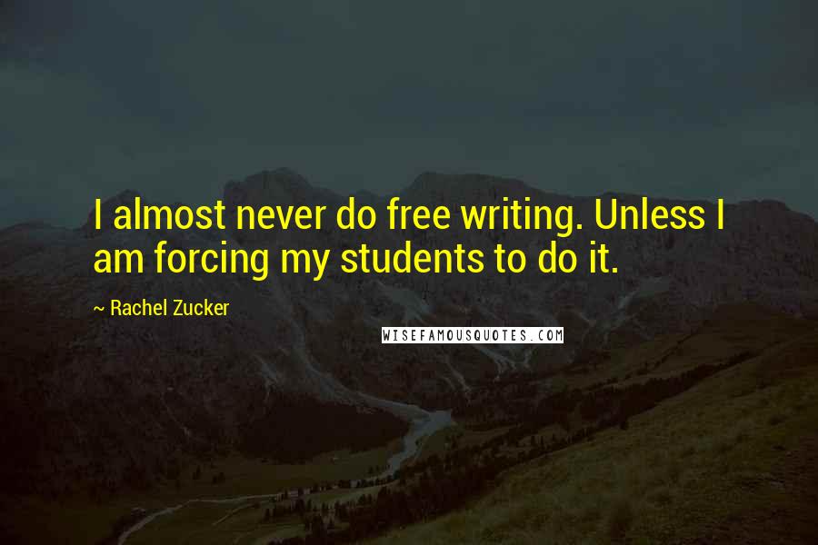 Rachel Zucker Quotes: I almost never do free writing. Unless I am forcing my students to do it.