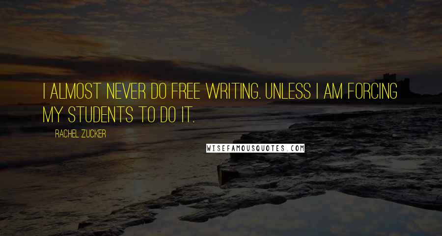 Rachel Zucker Quotes: I almost never do free writing. Unless I am forcing my students to do it.