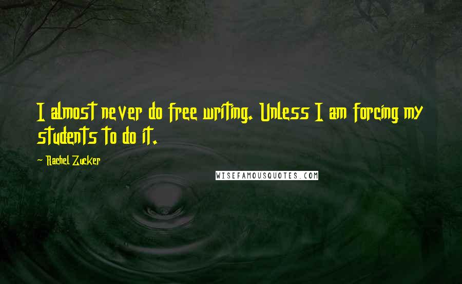 Rachel Zucker Quotes: I almost never do free writing. Unless I am forcing my students to do it.
