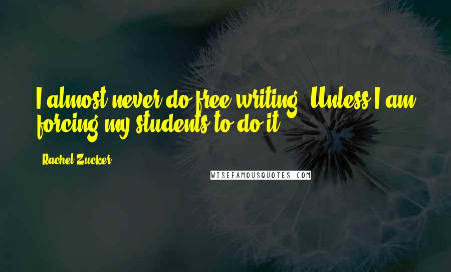 Rachel Zucker Quotes: I almost never do free writing. Unless I am forcing my students to do it.