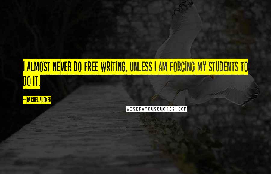 Rachel Zucker Quotes: I almost never do free writing. Unless I am forcing my students to do it.