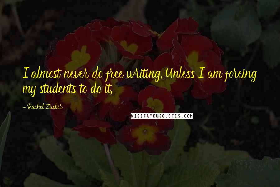 Rachel Zucker Quotes: I almost never do free writing. Unless I am forcing my students to do it.