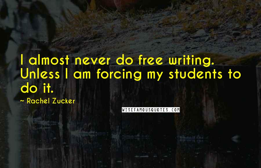 Rachel Zucker Quotes: I almost never do free writing. Unless I am forcing my students to do it.
