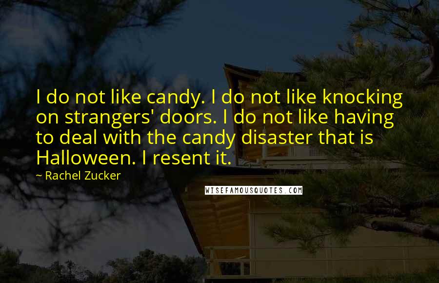 Rachel Zucker Quotes: I do not like candy. I do not like knocking on strangers' doors. I do not like having to deal with the candy disaster that is Halloween. I resent it.