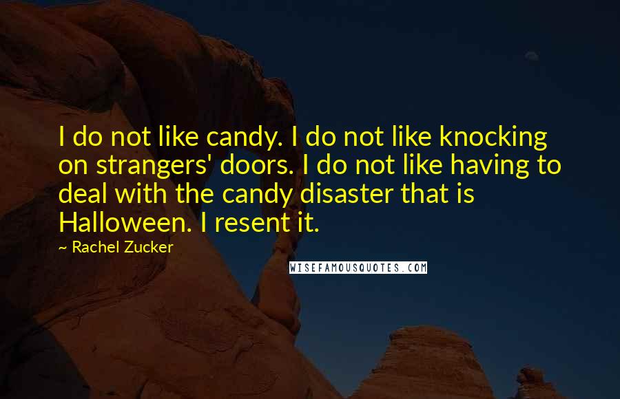 Rachel Zucker Quotes: I do not like candy. I do not like knocking on strangers' doors. I do not like having to deal with the candy disaster that is Halloween. I resent it.