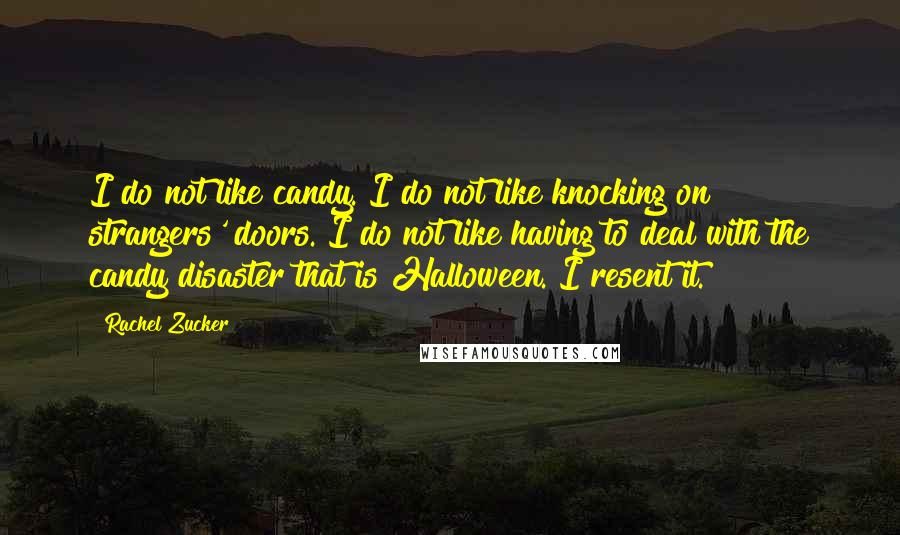 Rachel Zucker Quotes: I do not like candy. I do not like knocking on strangers' doors. I do not like having to deal with the candy disaster that is Halloween. I resent it.