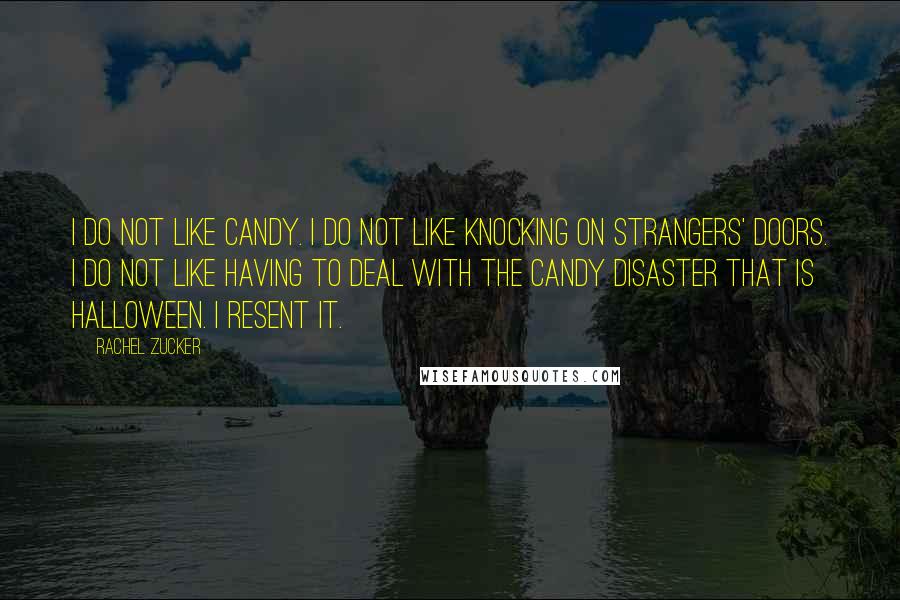 Rachel Zucker Quotes: I do not like candy. I do not like knocking on strangers' doors. I do not like having to deal with the candy disaster that is Halloween. I resent it.