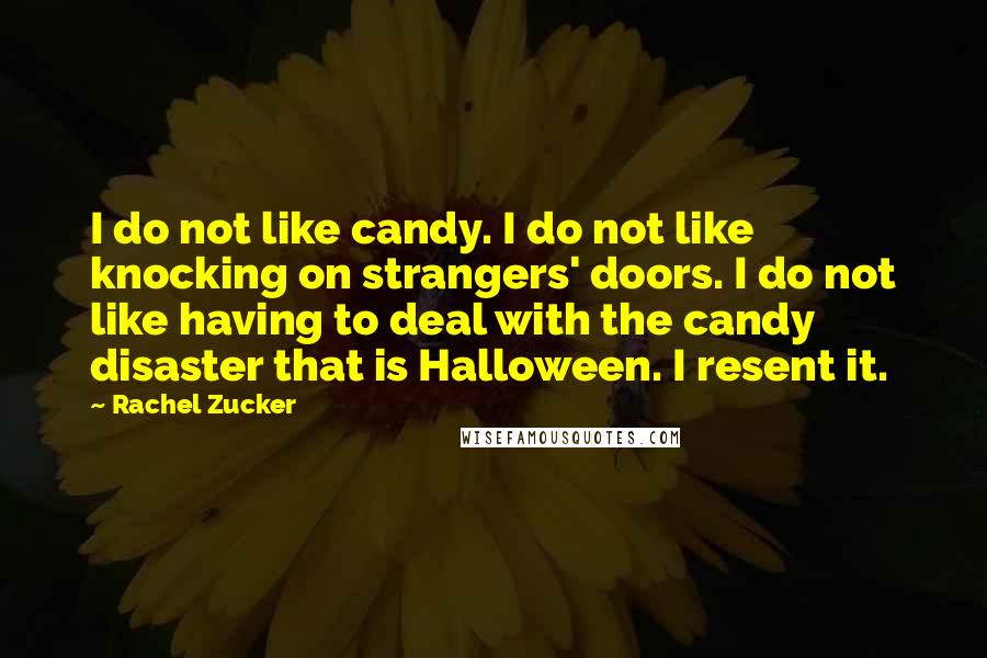 Rachel Zucker Quotes: I do not like candy. I do not like knocking on strangers' doors. I do not like having to deal with the candy disaster that is Halloween. I resent it.