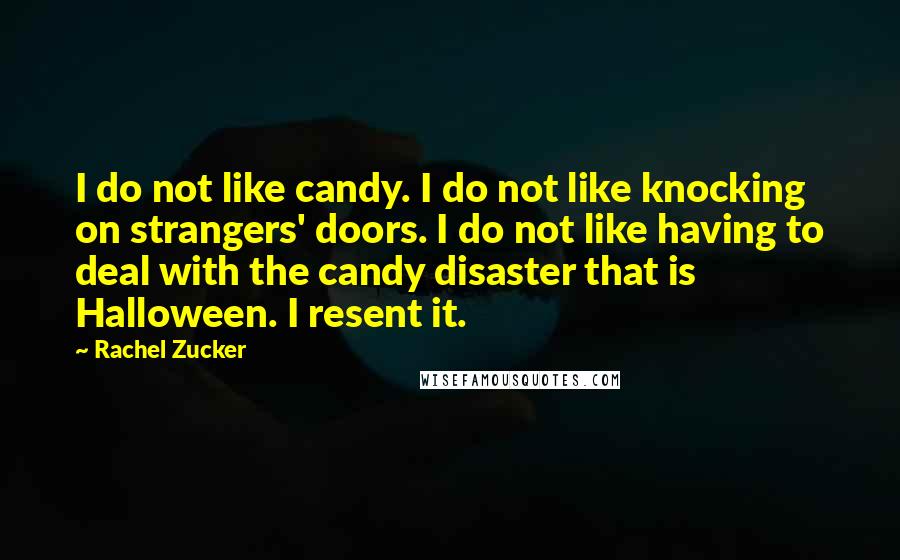 Rachel Zucker Quotes: I do not like candy. I do not like knocking on strangers' doors. I do not like having to deal with the candy disaster that is Halloween. I resent it.