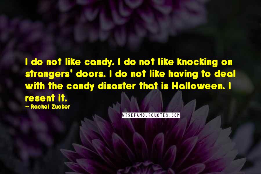 Rachel Zucker Quotes: I do not like candy. I do not like knocking on strangers' doors. I do not like having to deal with the candy disaster that is Halloween. I resent it.