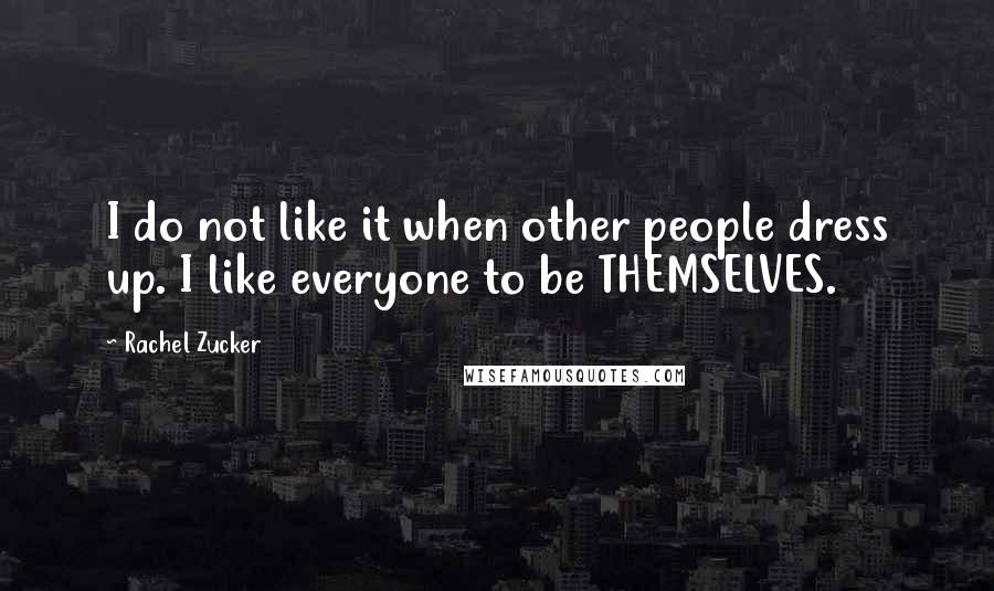 Rachel Zucker Quotes: I do not like it when other people dress up. I like everyone to be THEMSELVES.