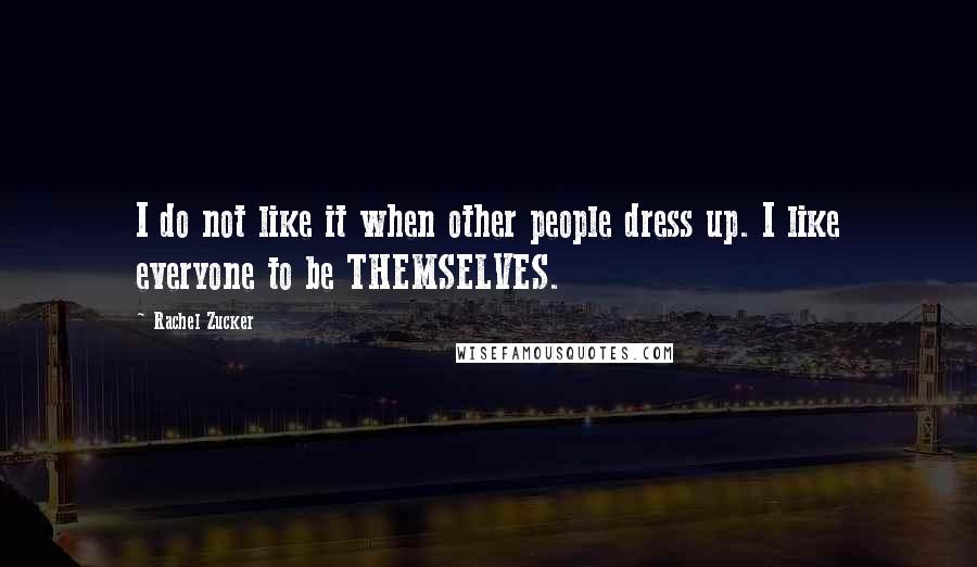 Rachel Zucker Quotes: I do not like it when other people dress up. I like everyone to be THEMSELVES.