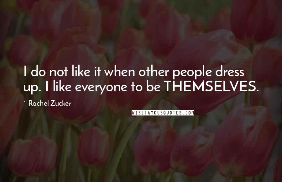 Rachel Zucker Quotes: I do not like it when other people dress up. I like everyone to be THEMSELVES.