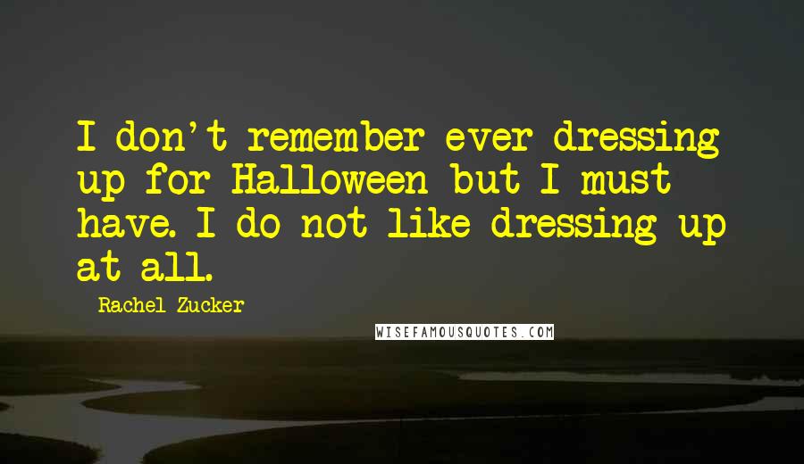 Rachel Zucker Quotes: I don't remember ever dressing up for Halloween but I must have. I do not like dressing up at all.