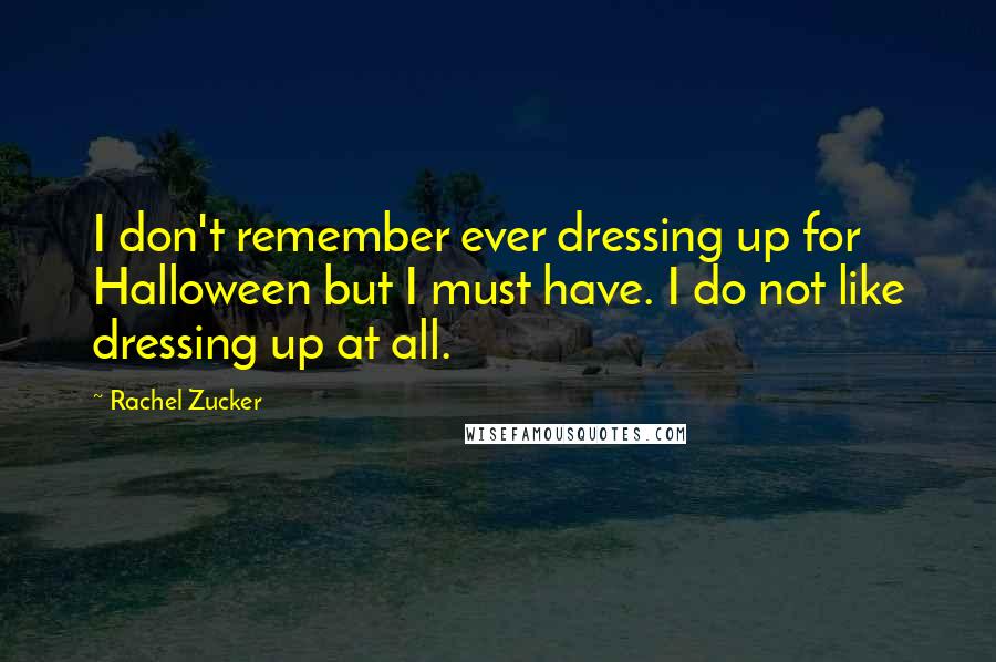 Rachel Zucker Quotes: I don't remember ever dressing up for Halloween but I must have. I do not like dressing up at all.
