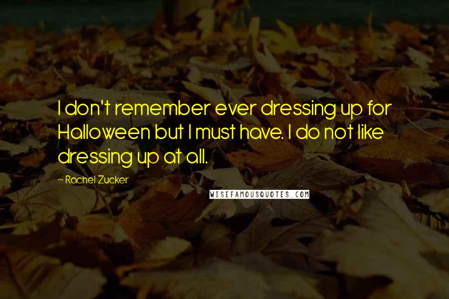 Rachel Zucker Quotes: I don't remember ever dressing up for Halloween but I must have. I do not like dressing up at all.