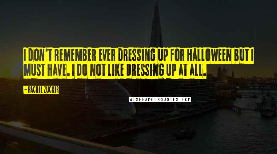 Rachel Zucker Quotes: I don't remember ever dressing up for Halloween but I must have. I do not like dressing up at all.