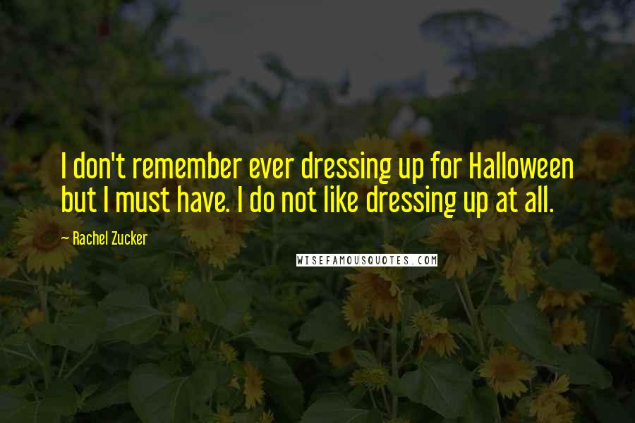 Rachel Zucker Quotes: I don't remember ever dressing up for Halloween but I must have. I do not like dressing up at all.