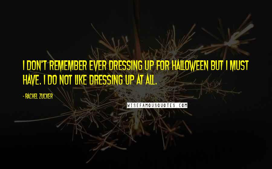 Rachel Zucker Quotes: I don't remember ever dressing up for Halloween but I must have. I do not like dressing up at all.