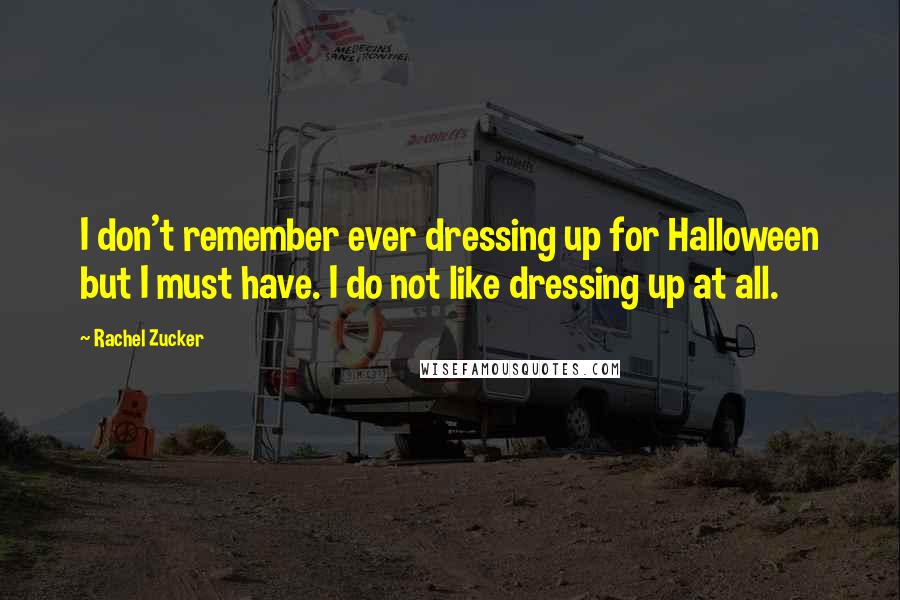 Rachel Zucker Quotes: I don't remember ever dressing up for Halloween but I must have. I do not like dressing up at all.