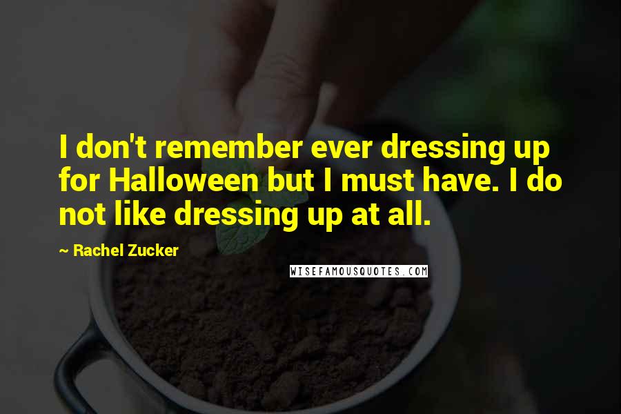 Rachel Zucker Quotes: I don't remember ever dressing up for Halloween but I must have. I do not like dressing up at all.