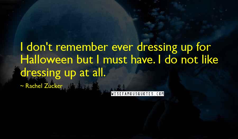 Rachel Zucker Quotes: I don't remember ever dressing up for Halloween but I must have. I do not like dressing up at all.