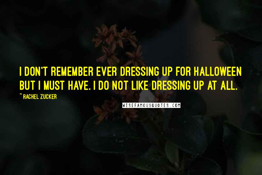 Rachel Zucker Quotes: I don't remember ever dressing up for Halloween but I must have. I do not like dressing up at all.