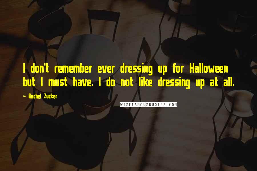 Rachel Zucker Quotes: I don't remember ever dressing up for Halloween but I must have. I do not like dressing up at all.